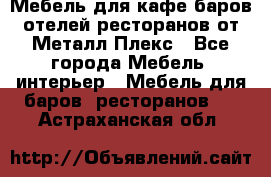 Мебель для кафе,баров,отелей,ресторанов от Металл Плекс - Все города Мебель, интерьер » Мебель для баров, ресторанов   . Астраханская обл.